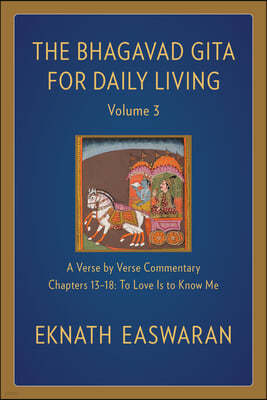 The Bhagavad Gita for Daily Living, Volume 3: A Verse-By-Verse Commentary: Chapters 13-18 to Love Is to Know Me