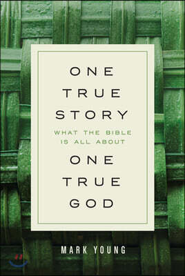 One True Story, One True God: What the Bible Is All about