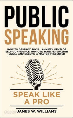Public Speaking: Speak Like a Pro - How to Destroy Social Anxiety, Develop Self-Confidence, Improve Your Persuasion Skills, and Become