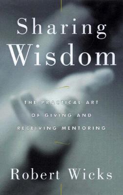 Sharing Wisdom: The Practical Art of Giving and Receiving Mentoring
