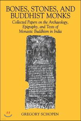 Bones, Stones, and Buddhist Monks: Collected Papers on the Archaeology, Epigraphy, and Texts of Monastic Buddhism in India