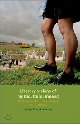 Literary Visions of Multicultural Ireland: The Immigrant in Contemporary Irish Literature