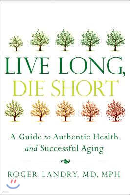 Live Long, Die Short: A Guide to Authentic Health and Successful Aging