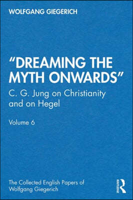 "Dreaming the Myth Onwards": C. G. Jung on Christianity and on Hegel, Volume 6