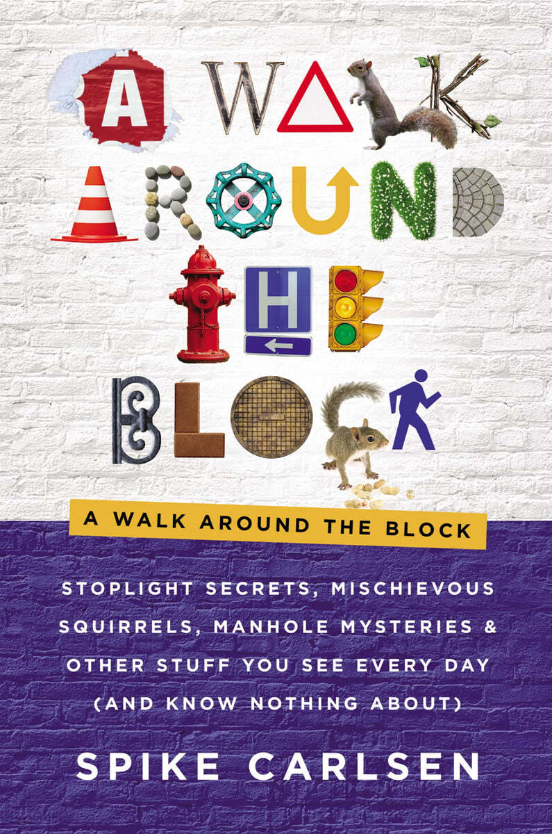 A Walk Around the Block: Stoplight Secrets, Mischievous Squirrels, Manhole Mysteries & Other Stuff You See Every Day (and Know Nothing About)