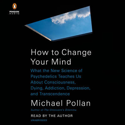 How to Change Your Mind: What the New Science of Psychedelics Teaches Us about Consciousness, Dying, Addiction, Depression, and Transcendence