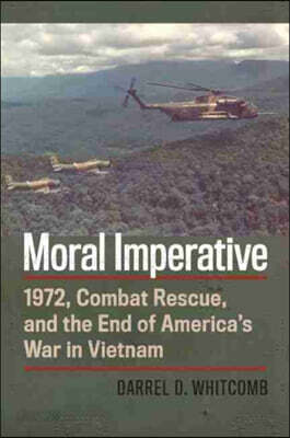 Moral Imperative: 1972, Combat Rescue, and the End of America's War in Vietnam