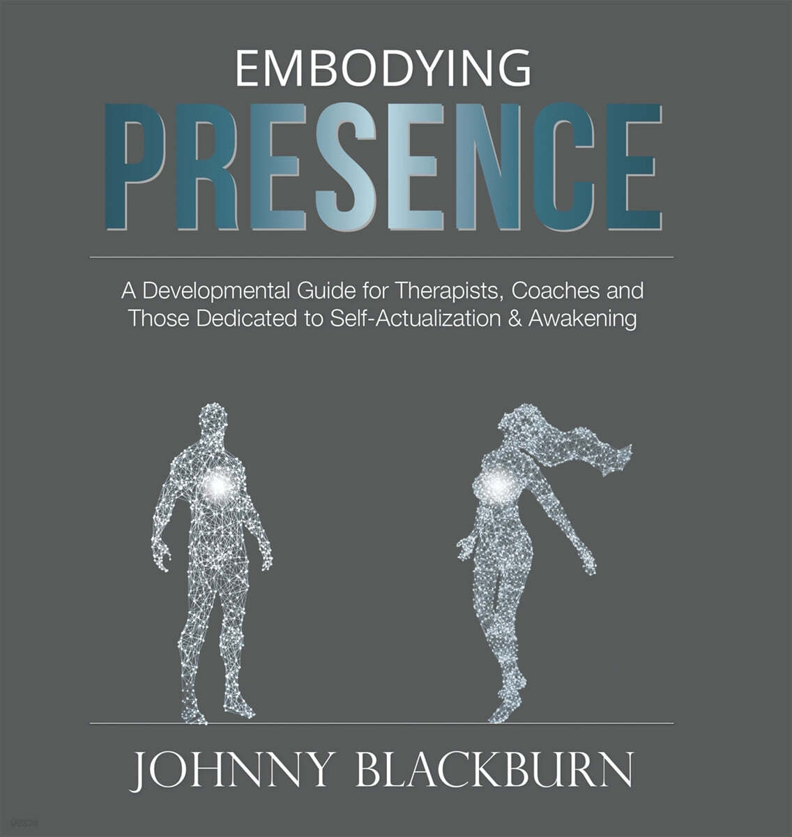 Embodying Presence: A Developmental Guide for Therapists, Coaches and Those Dedicated to Self-Actualization and Awakening