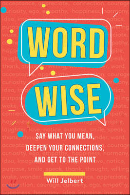 Word Wise: Say What You Mean, Deepen Your Connections, and Get to the Point