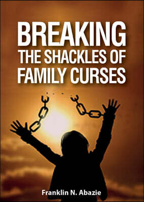 Breaking the Shackles of Family Curses: Deliverance from the Curses of Life