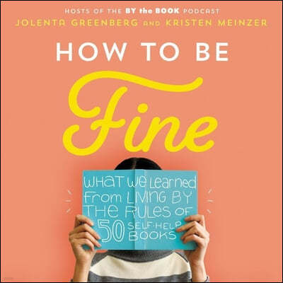 How to Be Fine: What We Learned by Living by the Rules of 50 Self-Help Books