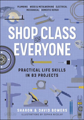 Shop Class for Everyone: Practical Life Skills in 83 Projects: Plumbing - Wood & Metalwork - Electrical - Mechanical - Domestic Repair