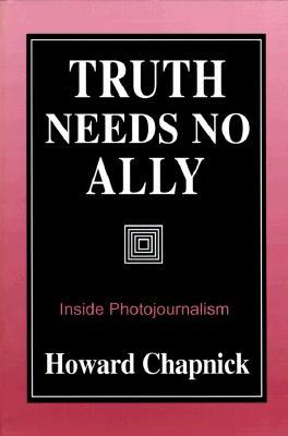 Truth Needs No Ally: Inside Photojournalism Volume 1