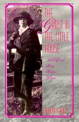 The Ghost in the Little House: A Life of Rose Wilder Lane Volume 1