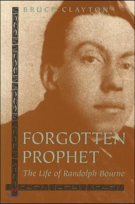 Forgotten Prophet: The Life of Randolph Bourne Volume 1