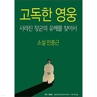 고독한 영웅  사라진 장군의 유해를 찾아서(소설 안중근)