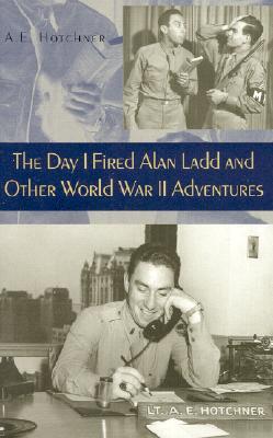 The Day I Fired Alan Ladd and Other World War II Adventures