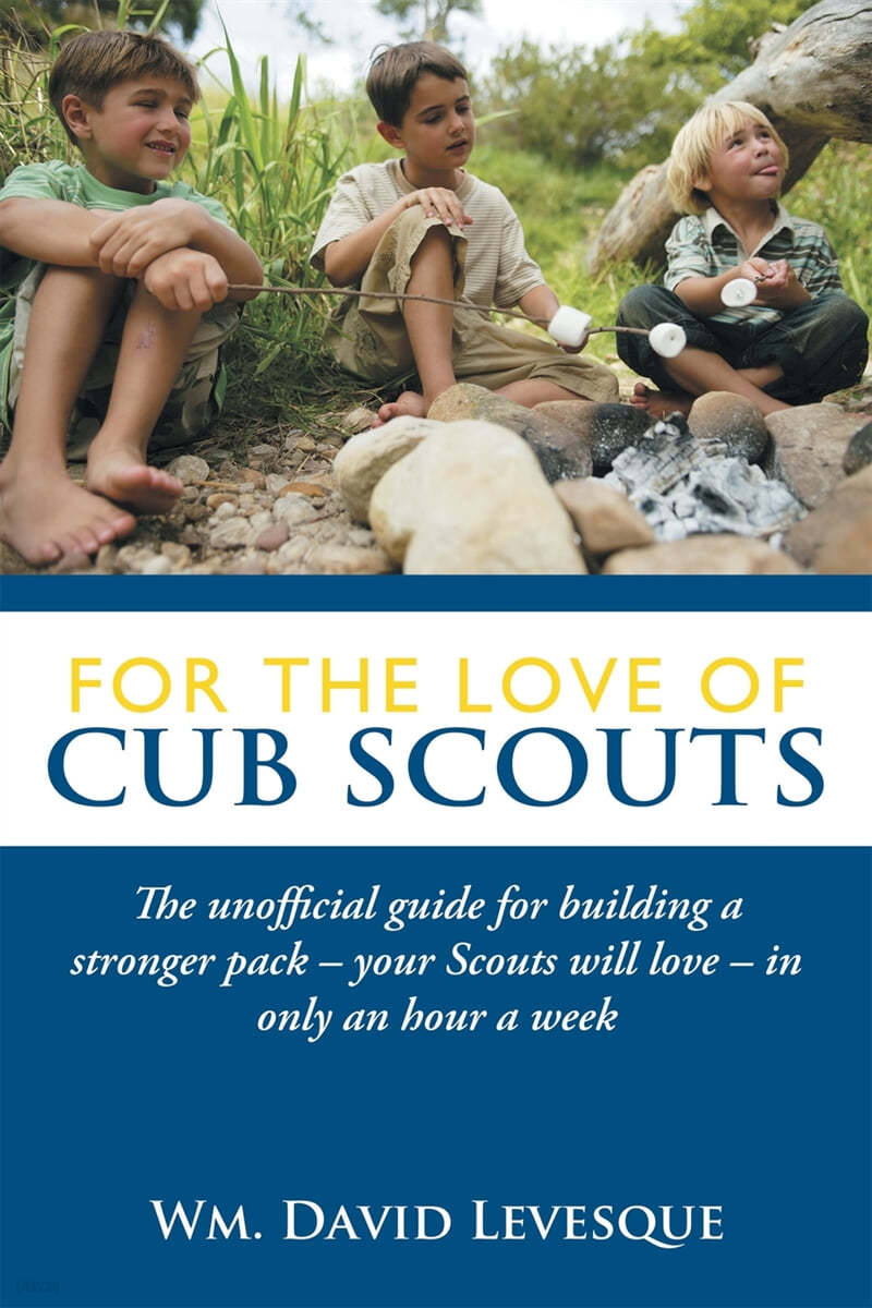 For the Love of Cub Scouts: The Unofficial Guide for Building a Stronger Pack-Your Scouts Will Love-In Only an Hour a Week