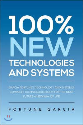 100% New Technologies and Systems: Garcia Fortune's Technology and System a Complete Technologic Book for the Near Future a New Way of Life