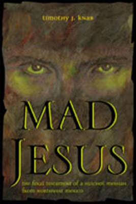 Mad Jesus: The Final Testament of a Huichol Cult Leader in Northwest Mexico