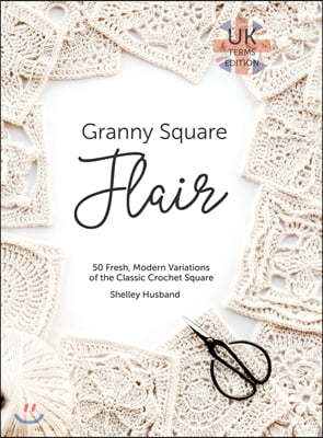 Granny Square Flair UK Terms Edition: 50 Fresh, Modern Variations of the Classic Crochet Square