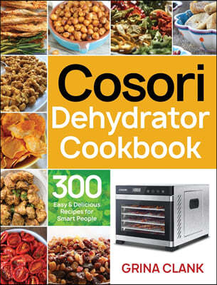 Cosori Dehydrator Cookbook: 300 Easy & Delicious Recipes for Smart People