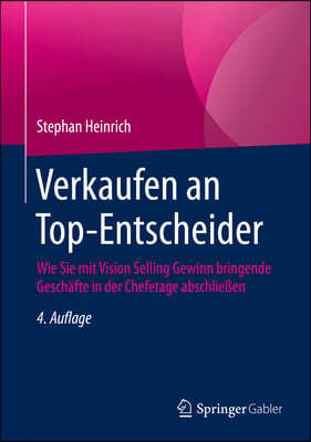 Verkaufen an Top-Entscheider: Wie Sie Mit Vision Selling Gewinn Bringende Geschafte in Der Chefetage Abschließen