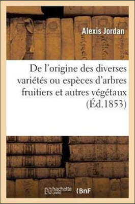 De l'origine des diverses variétés ou espèces d'arbres fruitiers et autres végétaux généralement: cultivés pour les besoins de l'homme