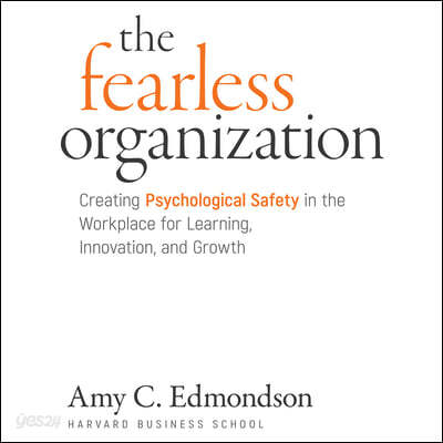 The Fearless Organization: Creating Psychological Safety in the Workplace for Learning, Innovation, and Growth