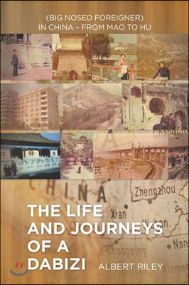 The Life and Journeys of a Dabizi: (Big Nosed Foreigner) in China - from Mao to Hu