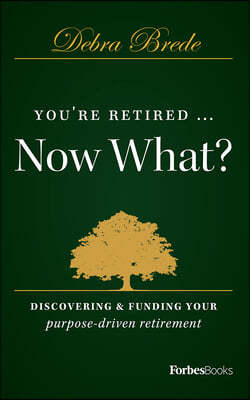 You're Retired...Now What?: Discovering & Funding Your Purpose-Driven Retirement