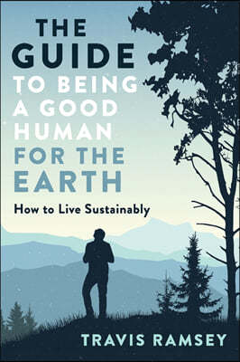 The Guide to Being a Good Human for the Earth: How to Live Sustainably