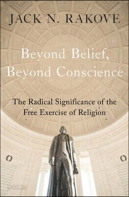 Beyond Belief, Beyond Conscience: The Radical Significance of the Free Exercise of Religion