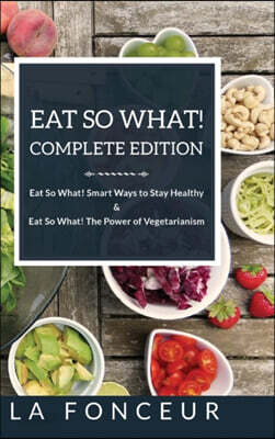 Eat So What! Complete Edition: Book 1 and 2 (Full Color Print): Eat So What! Smart Ways to Stay Healthy & The Power of Vegetarianism