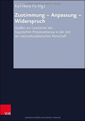 Zustimmung - Anpassung - Widerspruch: Quellen Zur Geschichte Des Bayerischen Protestantismusin Der Zeit Der Nationalsozialistischen Herrschaft