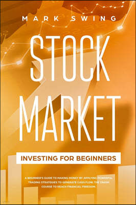 Stock Market Investing for Beginners: A Beginner's Guide to Make Money by Applying Powerful Trading Strategies to Generate a Continuous Cash Flow. The