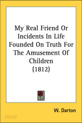 My Real Friend Or Incidents In Life Founded On Truth For The Amusement Of Children (1812)