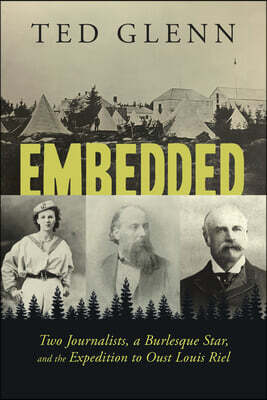 Dundurn Group Embedded: Two Journalists, a Burlesque Star, and the Expedition to Oust Louis Riel