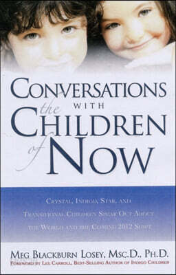 Conversations with the Children of Now: Crystal, Indigo, and Star Kids Speak about the World, Life, and the Coming 2012 Shift