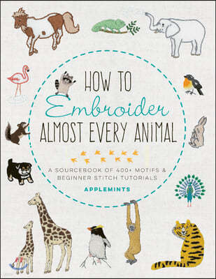 How to Embroider Almost Every Animal: A Sourcebook of 400+ Motifs and Beginner Stitch Tutorials