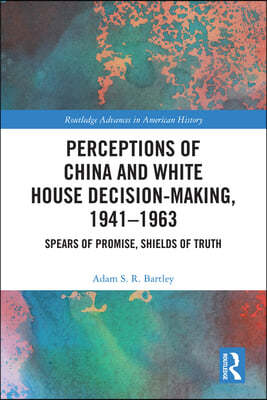 Perceptions of China and White House Decision-Making, 1941-1963