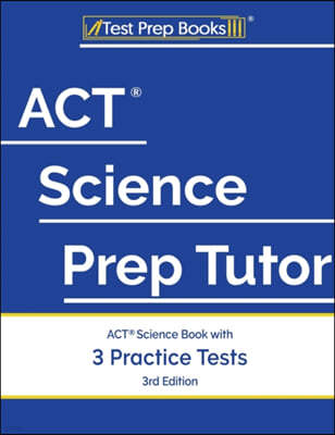 ACT Science Prep Tutor: ACT Science Book with 3 Practice Tests [3rd Edition]