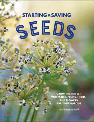 Starting & Saving Seeds: Grow the Perfect Vegetables, Fruits, Herbs, and Flowers for Your Garden