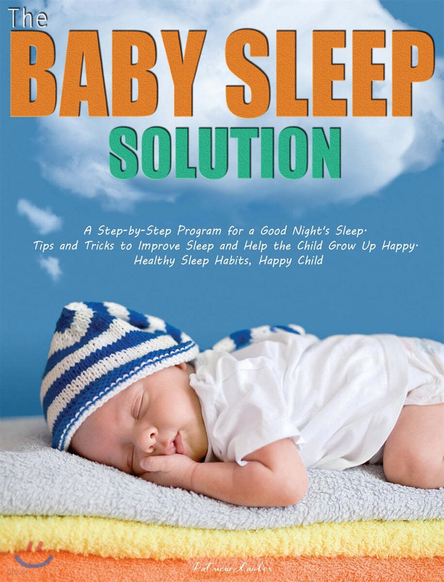 The Baby Sleep Solution: A Step-by-Step Program for a Good Night's Sleep. Tips and Tricks to Improve Sleep and Help the Child Grow Up Happy. He