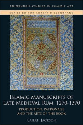 Islamic Manuscripts of Late Medieval Rum, 1270s-1370s: Production, Patronage and the Arts of the Book