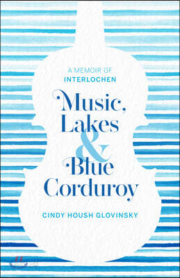 Music, Lakes and Blue Corduroy: A Memoir of Interlochen