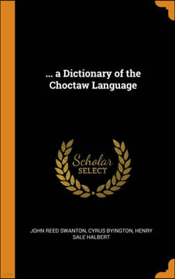 ... a Dictionary of the Choctaw Language