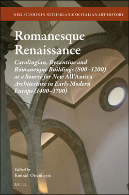 Romanesque Renaissance: Carolingian, Byzantine and Romanesque Buildings (800-1200) as a Source for New All'antica Architecture in Early Modern