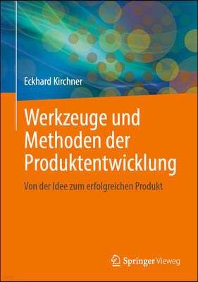 Werkzeuge Und Methoden Der Produktentwicklung: Von Der Idee Zum Erfolgreichen Produkt