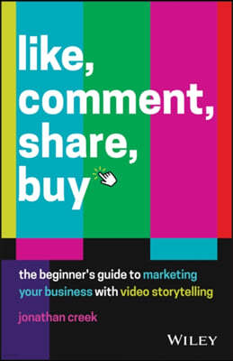 Like, Comment, Share, Buy: The Beginner`s Guide to Marketing Your Business with Video Storytelling